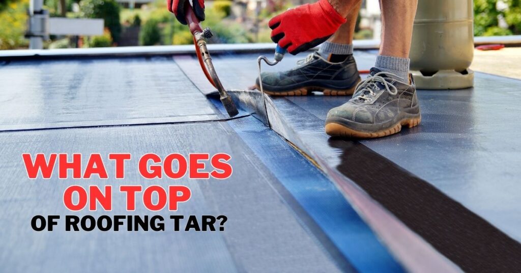A Comprehensive Guide To What Goes On Top Of Roofing Tar